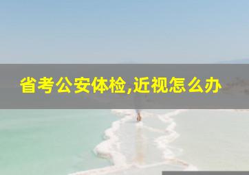 省考公安体检,近视怎么办