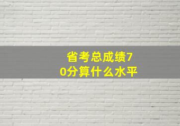 省考总成绩70分算什么水平