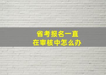 省考报名一直在审核中怎么办