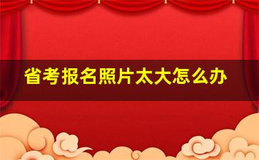 省考报名照片太大怎么办