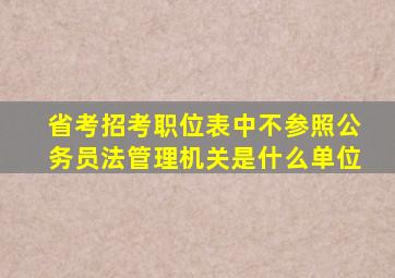 省考招考职位表中不参照公务员法管理机关是什么单位