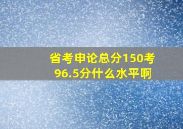 省考申论总分150考96.5分什么水平啊