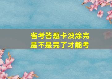 省考答题卡没涂完是不是完了才能考