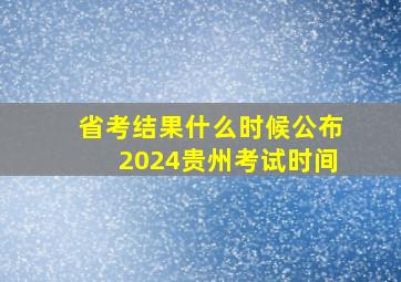 省考结果什么时候公布2024贵州考试时间