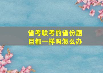 省考联考的省份题目都一样吗怎么办