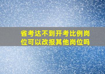 省考达不到开考比例岗位可以改报其他岗位吗