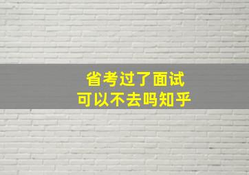 省考过了面试可以不去吗知乎