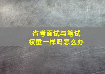 省考面试与笔试权重一样吗怎么办