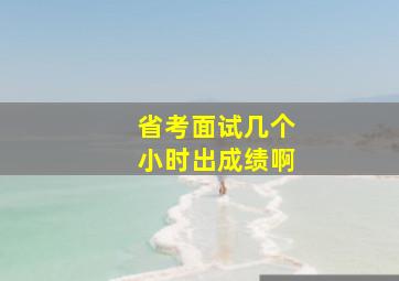 省考面试几个小时出成绩啊