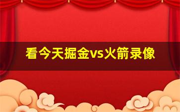 看今天掘金vs火箭录像