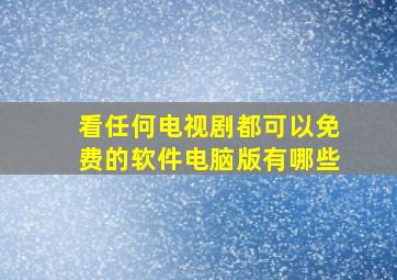 看任何电视剧都可以免费的软件电脑版有哪些