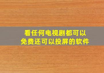 看任何电视剧都可以免费还可以投屏的软件