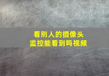 看别人的摄像头监控能看到吗视频