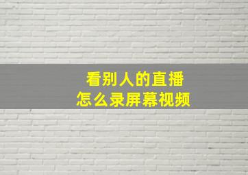 看别人的直播怎么录屏幕视频