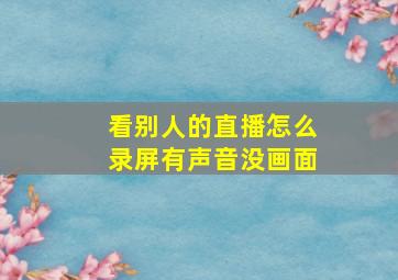 看别人的直播怎么录屏有声音没画面