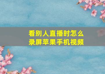 看别人直播时怎么录屏苹果手机视频