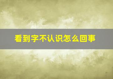 看到字不认识怎么回事