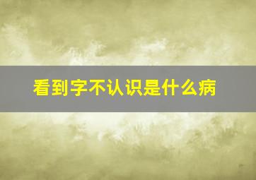 看到字不认识是什么病