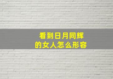 看到日月同辉的女人怎么形容