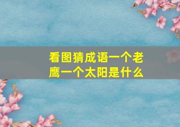 看图猜成语一个老鹰一个太阳是什么