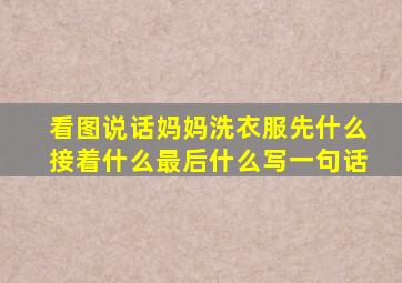 看图说话妈妈洗衣服先什么接着什么最后什么写一句话