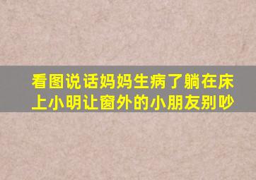 看图说话妈妈生病了躺在床上小明让窗外的小朋友别吵