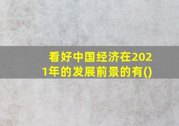 看好中国经济在2021年的发展前景的有()