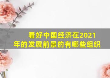 看好中国经济在2021年的发展前景的有哪些组织