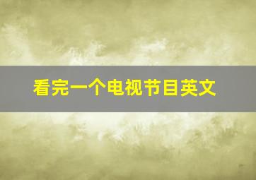 看完一个电视节目英文