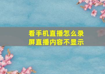 看手机直播怎么录屏直播内容不显示