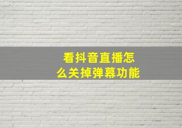 看抖音直播怎么关掉弹幕功能