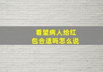 看望病人给红包合适吗怎么说