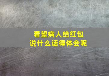 看望病人给红包说什么话得体会呢