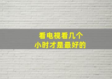 看电视看几个小时才是最好的