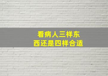 看病人三样东西还是四样合适