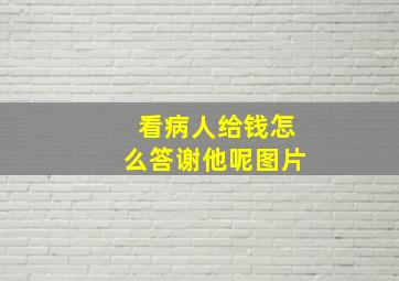 看病人给钱怎么答谢他呢图片