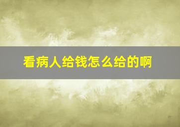 看病人给钱怎么给的啊