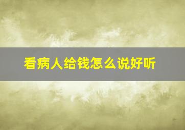 看病人给钱怎么说好听