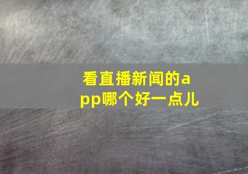 看直播新闻的app哪个好一点儿