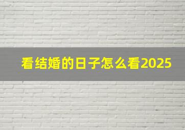 看结婚的日子怎么看2025