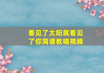 看见了太阳就看见了你简谱教唱视频