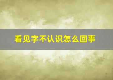 看见字不认识怎么回事