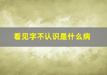 看见字不认识是什么病