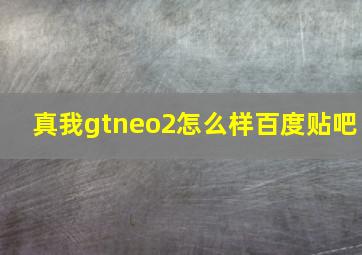 真我gtneo2怎么样百度贴吧