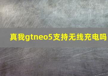 真我gtneo5支持无线充电吗