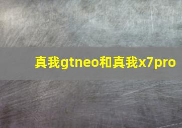 真我gtneo和真我x7pro