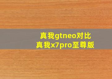 真我gtneo对比真我x7pro至尊版