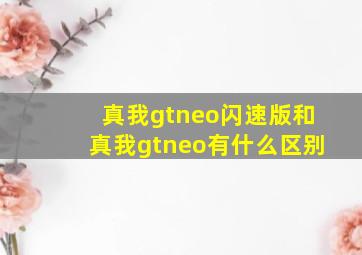 真我gtneo闪速版和真我gtneo有什么区别