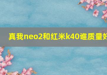 真我neo2和红米k40谁质量好