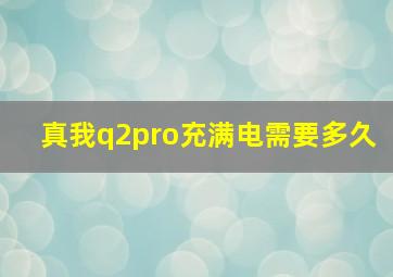 真我q2pro充满电需要多久